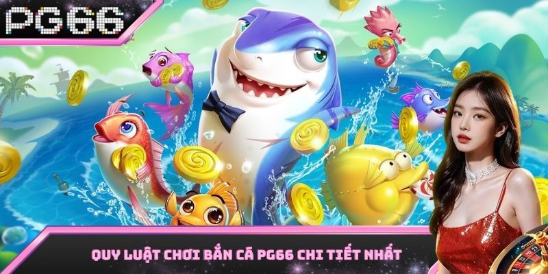 Quy luật chơi bắn cá PG66 dễ hiểu nhất cho ai chưa biết