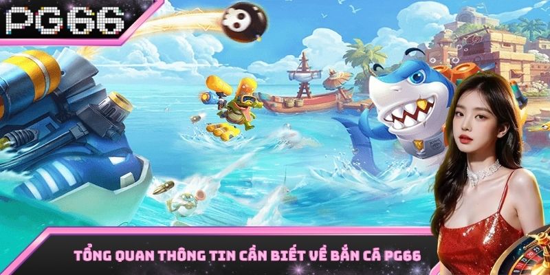 Những thông tin cơ bản cần nắm được về sảnh bắn cá PG66