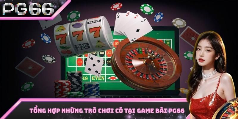 Tổng hợp những cái tên vô cùng hấp dẫn có tại sảnh game bài PG66
