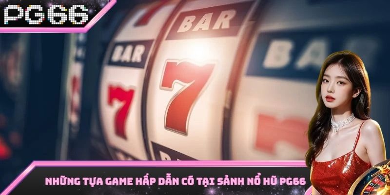 Một số tựa game nổi bật nhất có tại sảnh nổ hũ PG66