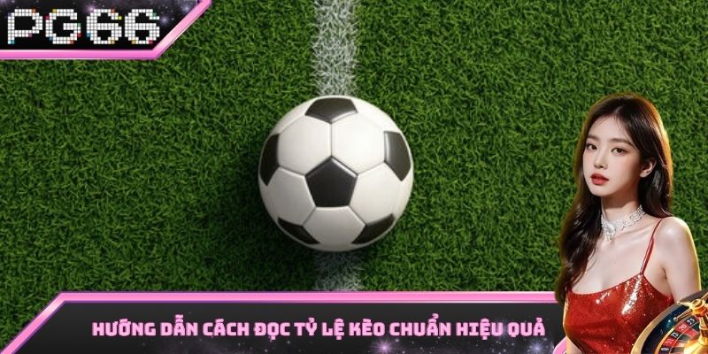 Hướng dẫn cách đọc tỷ lệ kèo chuẩn chỉ nhất hiện nay