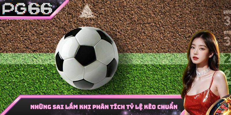 Sai lầm thường gặp phi soi tỷ lệ kèo chuẩn