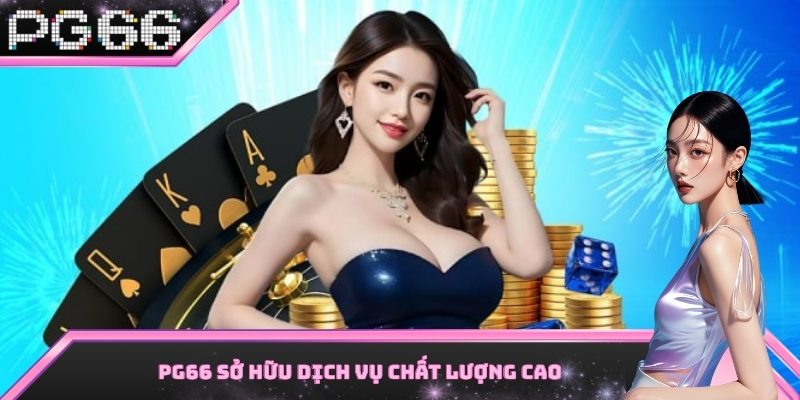 PG66 sở hữu dịch vụ chất lượng cao, đẳng cấp