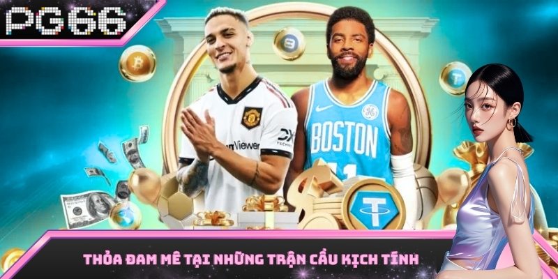 Thỏa đam mê tại những trận cầu kịch tính